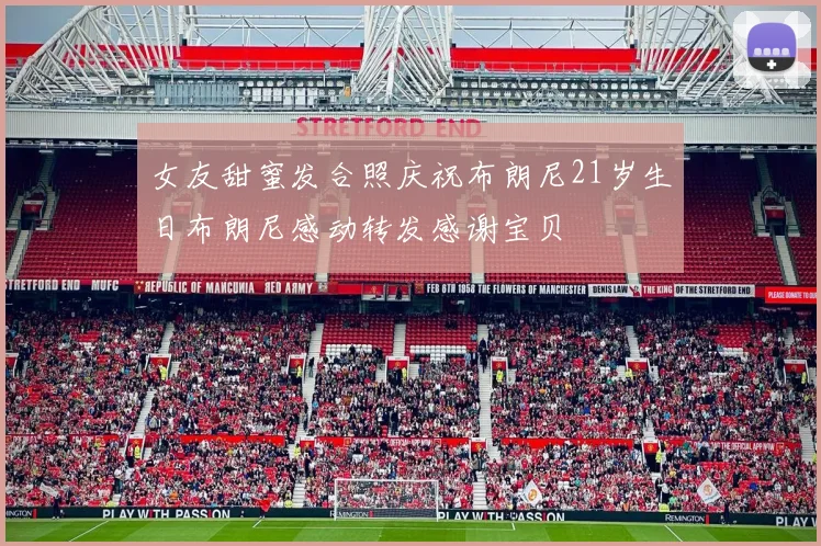 女友甜蜜发合照庆祝布朗尼21岁生日布朗尼感动转发感谢宝贝