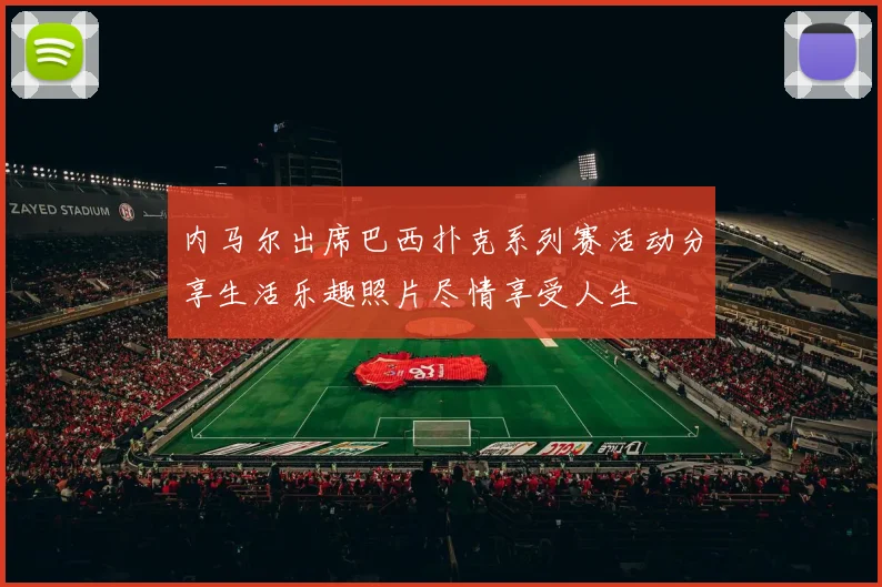 内马尔出席巴西扑克系列赛活动分享生活乐趣照片尽情享受人生