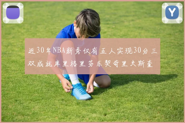 近30年NBA新秀仅有五人实现30分三双成就库里格里芬东契奇里夫斯奎因