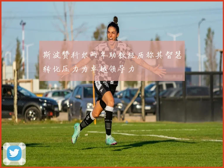 斯波赞科尔两年助教经历称其智慧转化压力为卓越领导力