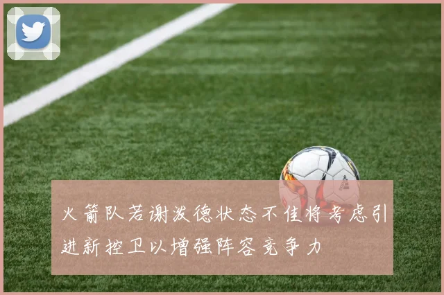 火箭队若谢泼德状态不佳将考虑引进新控卫以增强阵容竞争力