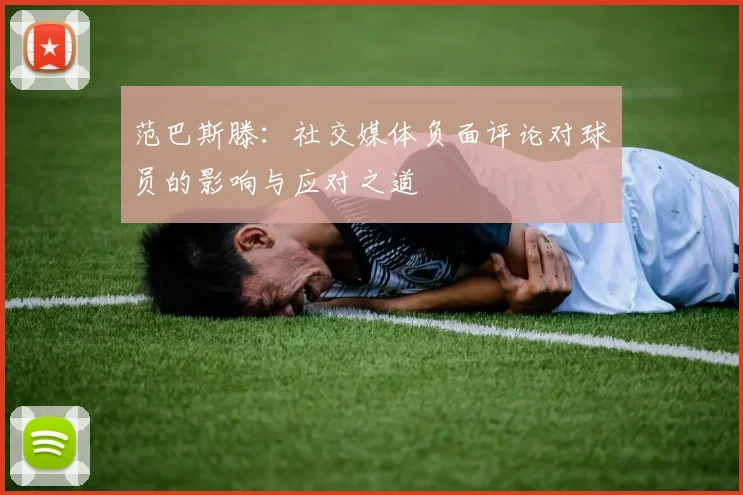范巴斯滕：社交媒体负面评论对球员的影响与应对之道