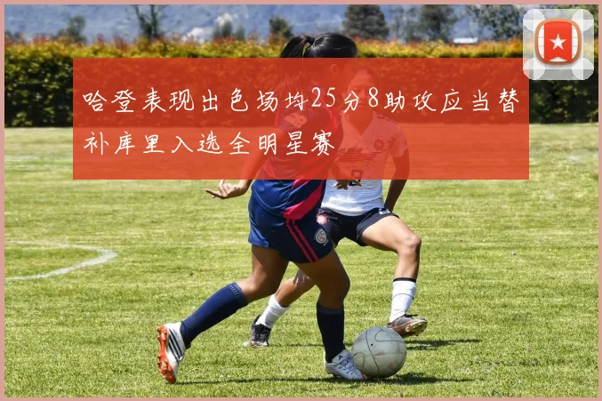 哈登表现出色场均25分8助攻应当替补库里入选全明星赛