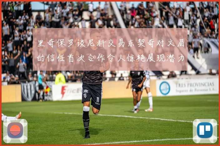 里奇保罗谈尼科交易东契奇对文眉的信任首次合作令人惊艳展现潜力