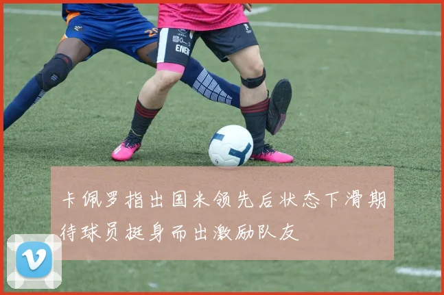 卡佩罗指出国米领先后状态下滑期待球员挺身而出激励队友