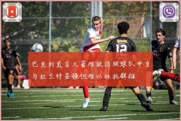 巴克利直言火箭难敌顶级球队申京与杜兰特虽强但难以独抗群雄