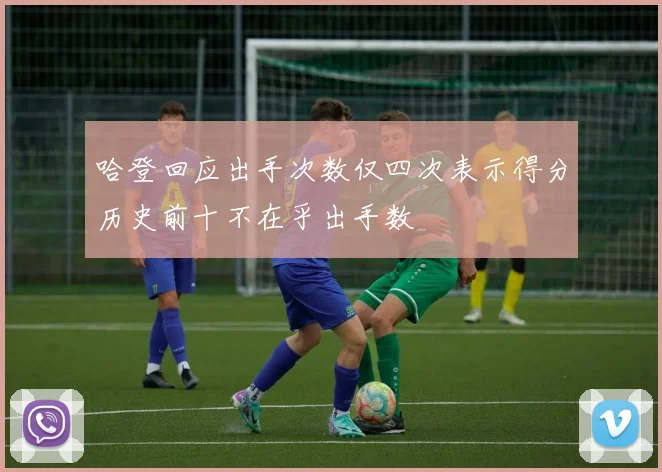 哈登回应出手次数仅四次表示得分历史前十不在乎出手数