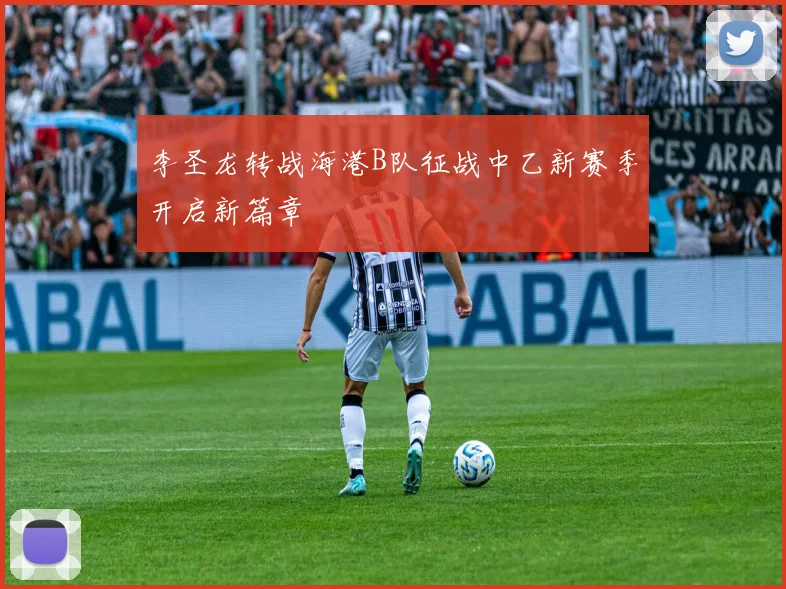 李圣龙转战海港B队征战中乙新赛季开启新篇章