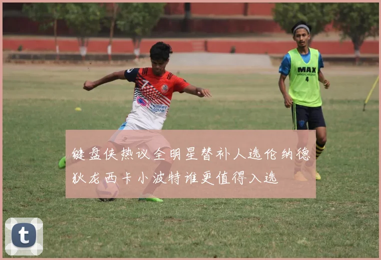 键盘侠热议全明星替补人选伦纳德狄龙西卡小波特谁更值得入选