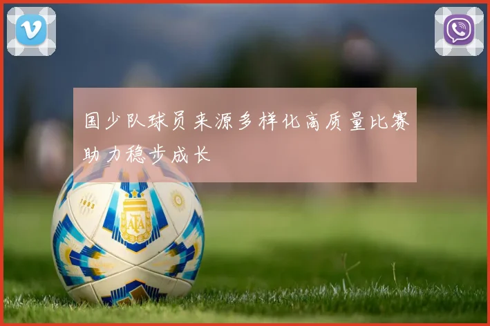 国少队球员来源多样化高质量比赛助力稳步成长
