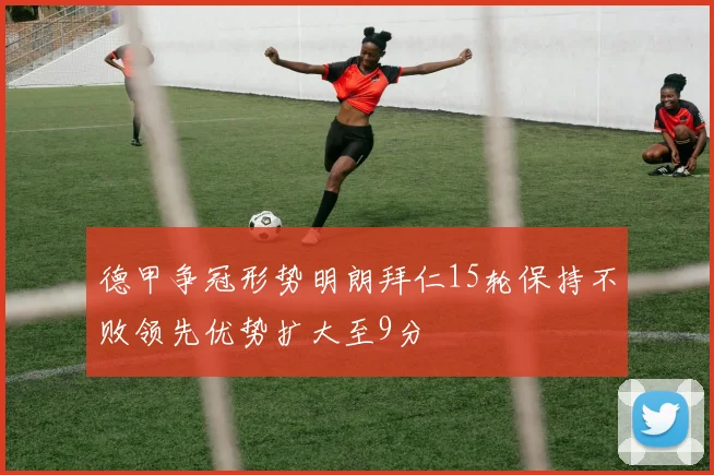 德甲争冠形势明朗拜仁15轮保持不败领先优势扩大至9分