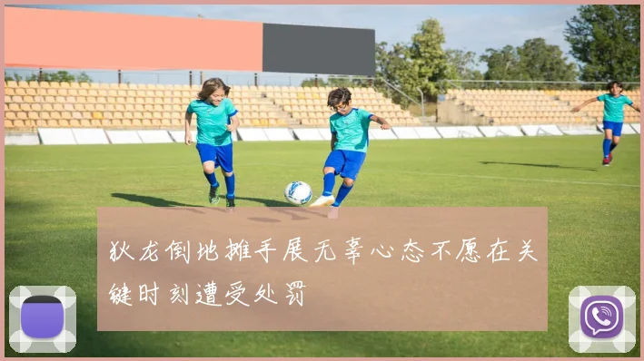 狄龙倒地摊手展无辜心态不愿在关键时刻遭受处罚