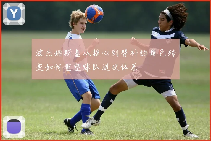 波杰姆斯基从核心到替补的角色转变如何重塑球队进攻体系