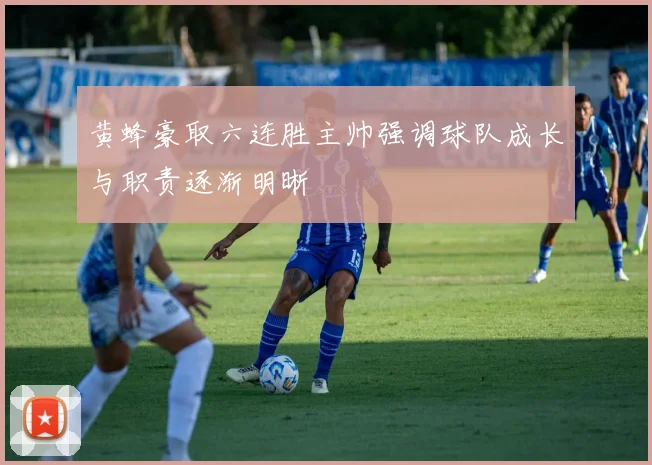 黄蜂豪取六连胜主帅强调球队成长与职责逐渐明晰